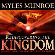 Rediscovering the Kingdom: Ancient Hope for our 21st Century World | [Myles Munroe]