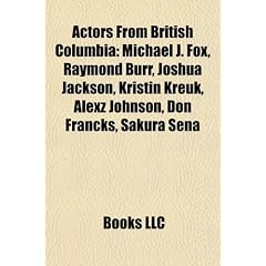 Actors from British Columbia: Michael J. Fox, Raymond Burr, Joshua Jackson, Kristin Kreuk, Alexz Johnson, Don Francks, Sakura Sena