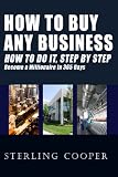 How To Buy Any Business How To Do It, Step By Step: Become A Millionaire In 365 Days