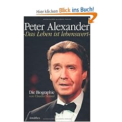 Peter Alexander - �Das Leben ist lebenswert�: Die Biographie