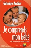 Je comprends mon b�b� : Ce qui se joue entre 0 et 3 ans
