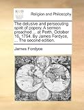 The delusive and persecuting spirit of popery. A sermon preached ... at Perth, October 16, 1754. By James Fordyce, ... The second edition.