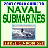 2007 Cyber Guide to Naval Submarines -U.S. Navy Sub Fleet, Undersea Warfare, Nuclear Attack, Ballistic Missile, Guided Missile, Virginia Class, Deep Submersibles, History, Images (Three CD-ROM Set)