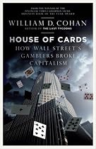 House of Cards: How Wall Street's Gamblers Broke Capitalism: The Fall of Bear Stearns and the Collapse of the Global Market
