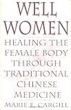 Well Women: Healing the Female Body Through Traditional Chinese Medicine