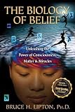 The Biology of Belief: Unleashing the Power of Consciousness, Matter, & Miracles by Lipton Ph.D., Bruce H. (9/15/2008)