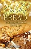 Golden Bread: 13 Heavenly Gluten Free Bread Recipes (Gluten Free, Baking, Bread Loaf, Dough, Yeast, Grain-Free)