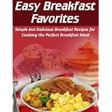 Easy Breakfast Favorites: Simple but Delicious Breakfast Recipes for Cooking the Perfect Breakfast Meal