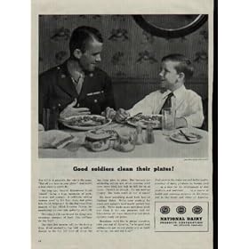 Good soldiers clean their plates! For GI's or generals, the rule is the same, "Eat all you take on your plate." And here's a true story to prove it: Not long ago, General Eisenhower found himself facing a mountain of pork, potatoes and spinach. A cafeteria serving woman, awed by his four stars, had given him double helpings! So the Supreme Commander of the Allied Invasion Forces, remembering his own rule, gallantly ate it all. This simple rule has helped the Army save enormous amounts of food. Can civilians do any less? ..... 1944 National Dairy Products Corporation War Bond Ad, A3749A.