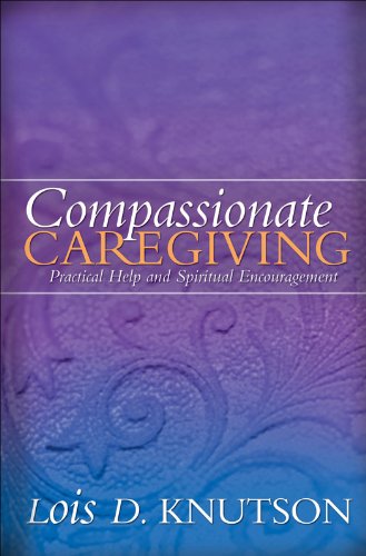 Compassionate Caregiving: Practical Help and Spiritual Encouragement, by Lois D. Knutson