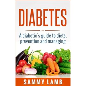 Diabetes A Diabetics Guide To Diet, Prevention and Managing: Super Foods Charts, Excercise Plans and Recipes For Diabetes Type 1 and Diabetes type 2