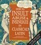 How to Insult, Abuse & Insinuate in Classical Latin