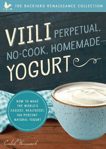 Viili Perpetual, No-Cook, Homemade Yogurt: How to Make the World's Easiest, Healthiest, 100-Percent Natural Yogurt