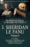 The Collected Supernatural and Weird Fiction of J. Sheridan le Fanu: Volume 6-Including One Novel, Checkmate, and Six Short Stories of the Ghostly and Gothic