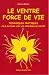 Le Ventre, Force de Vie- Techniques Pratiques pour en Finir avec les Problemes de Ventre Le Ventre, Force de Vie- Techniques Pratiques pour en Finir avec les Problemes de Ventre