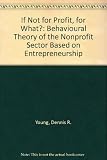 If not for profit, for what? : a behavioral theory of the nonprofit sector based on entrepreneurship