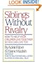 Siblings Without Rivalry: How to Help Your Children Live Together So You Can Live Too