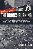 Ladies and Gentlemen, the Bronx Is Burning: 1977, Baseball, Politics, and the Battle for the Soul of a City