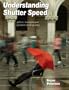 Understanding Shutter Speed: Action, Low-Light and Creative Photography. Bryan Peterson