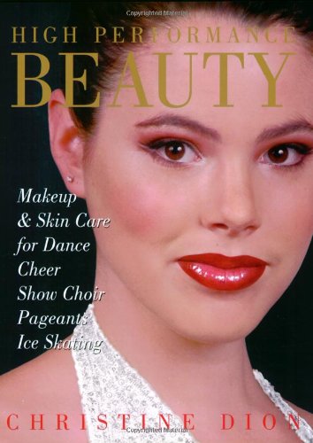 High Performance Beauty: Makeup & Skin Care for Dance, Cheer, Show Choir, Pageants & Ice Skating