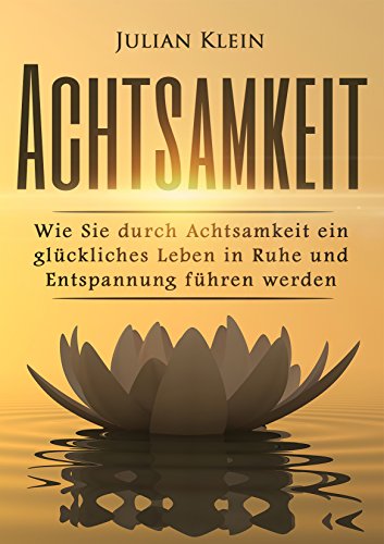 Download Achtsamkeit: Wie Sie durch Achtsamkeit ein glückliches Leben in Ruhe und Entspannung führen werden (Achtsamkeitstraining, Gelassenheit, Achtsamkeit lernen) Download Achtsamkeit: Wie Sie durch Achtsamkeit ein glückliches Leben in Ruhe und Entspannung führen werden (Achtsamkeitstraining, Gelassenheit, Achtsamkeit lernen)