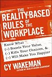 The Reality-Based Rules of the Workplace: Know What Boosts Your Value, Kills Your Chances, and Will Make You Happier