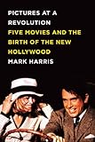 Pictures at a Revolution: Five Movies and the Birth of the New Hollywood