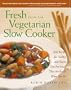 Fresh from the Vegetarian Slow Cooker: 200 Recipes for Healthy and Hearty One-Pot Meals That Are Ready When You Are