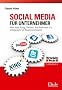 Social Media f�r Unternehmer: Wie man Xing, Twitter, Youtube und Co. erfolgreich im Business einsetzt