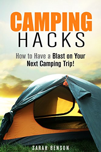 Camping Hacks: How to Have a Blast on Your Next Camping Trip! (Beginner's Guide to Camping and Backpacking)