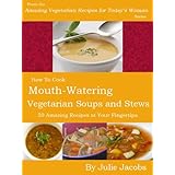 How To Cook Mouth-Watering Vegetarian Soups and Stews - 50 Amazing Recipes at Your Fingertips (Amazing Vegetarian Recipes for Today's Woman)