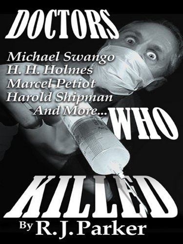 DOCTORS WHO KILLED - Harold Shipman, Marcel Petiot, Michael Swango, H.H. Holmes, John Bodkin Adams (True Crime Files)