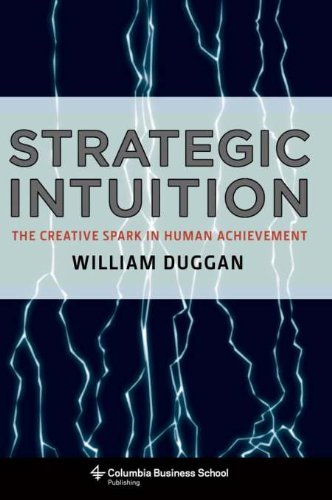 Strategic Intuition: The Creative Spark in Human Achievement (Columbia Business School Publishing), by William Duggan Strategic Intuition: The Creative Spark in Human Achievement (Columbia Business School Publishing), by William Duggan