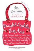 Bright Lights, Big Ass: A Self-Indulgent, Surly, Ex-Sorority Girl's Guide to Why it Often Sucks in the City, or Who are These Idiots and Why Do They All Live Next Door to Me?