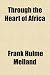 Through the Heart of Africa; Being an Account of a Journey on Bicycles and on Foot from Northern Rhodesia, Past the Great Lakes, to Egypt