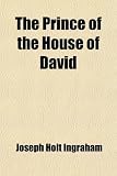 The Prince of the House of David; Or, Three Years in the Holy City. Being a Series of the Letters of Adina, a Jewess of Alexandria, Sojourning in ... Jew in Egypt and Relating, as if by an Eye