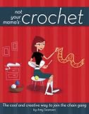 Not Your Mamas Crochet: The Cool and Creative Way to Join the Chain Gang (Not Your Mamas)