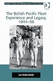 The British Pacific Fleet Experience and Legacy, 1944-50 (Corbett Centre for Maritime Policy Studies)