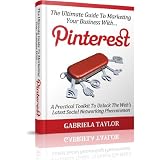 The Ultimate Guide To Marketing Your Business With Pinterest (Internet Marketing, Social Media for Profit, Web 2.0, Web Marketing) ~ Gabriela Taylor