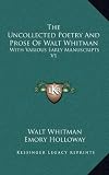 The Uncollected Poetry And Prose Of Walt Whitman: With Various Early Manuscripts V1