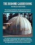 The Biodome Garden Book: The only greenhouse design that needs no electrical ventilation or humidifying system.