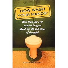 Now Wash Your Hands: More Than You Ever Wanted to Know About the Toilet