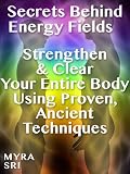 Secrets Behind Energy Fields - Strengthen and Clear Your Entire Body Using Proven, Ancient Techniques (Energy Secrets Series)