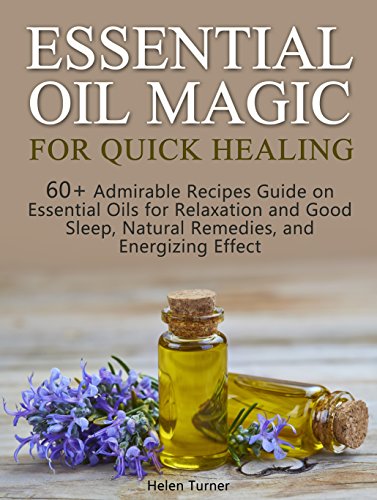 Essential Oil Magic For Quick Healing: 60+ Admirable Recipes Guide on Essential Oils for Relaxation and Good Sleep, Natural Remedies, and Energizing Effect (essential oils, aromatherapy, coconut oil)