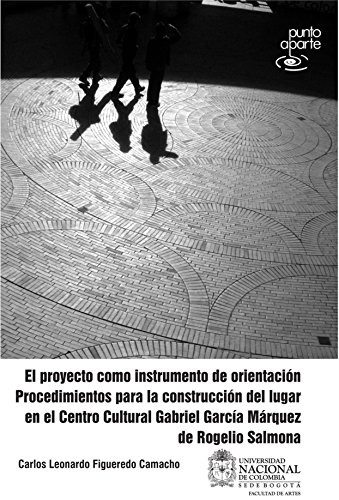 El proyecto como instrumento de orientación: Procedimientos para la construcción del lugar en el Centro Cultural Gabriel García Márquez de Rogelio Salmona (Spanish Edition)