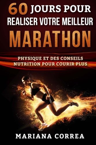 60 JOURS POUR REALISER Votre MEILLEUR MARATHON: UN GUIDE COMPLET D?ENTRAINEMENT PHYSIQUE Et DES CONSEILS NUTRITION POUR COURIR PLUS (French Edition)