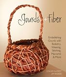 Gourds + Fiber: Embellishing Gourds with Basketry - Weaving - Stitching - Macrame & More