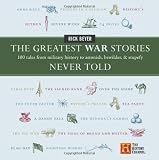 The Greatest War Stories Never Told: 100 Tales from Military History to Astonish, Bewilder, and Stupefy (History Channel)