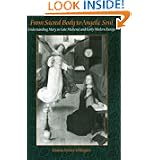 From Sacred Body to Angelic Soul: Understanding Mary in Late Medieval and Early Modern... by Donna Spivey Ellington