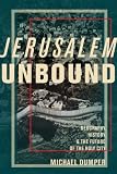 Jerusalem unbound : geography, history, and the future of The Holy City